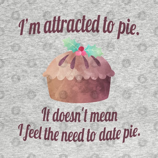 I'm attracted to pie. It doesn't mean I want to date pie. by StarsHollowMercantile